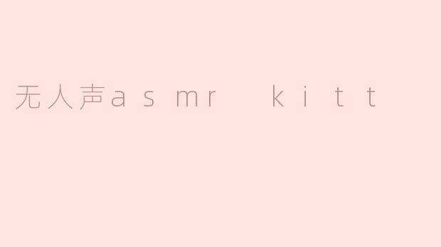 什么是“无人声ASMR KITT”，它有什么特点？
